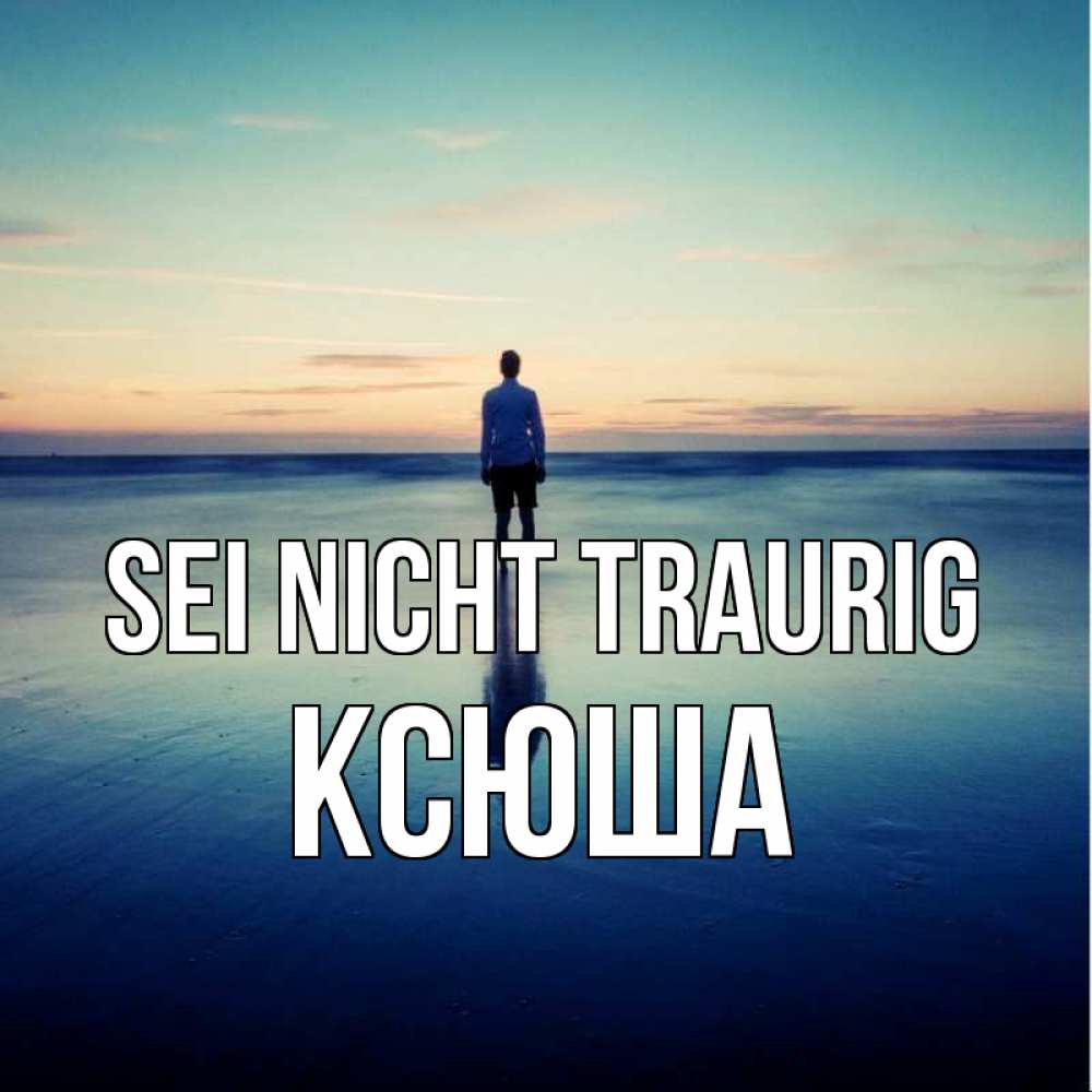 Открытка на каждый день с именем, Ксюша Sei nicht traurig небо и гладь льда Прикольная открытка с пожеланием онлайн скачать бесплатно 