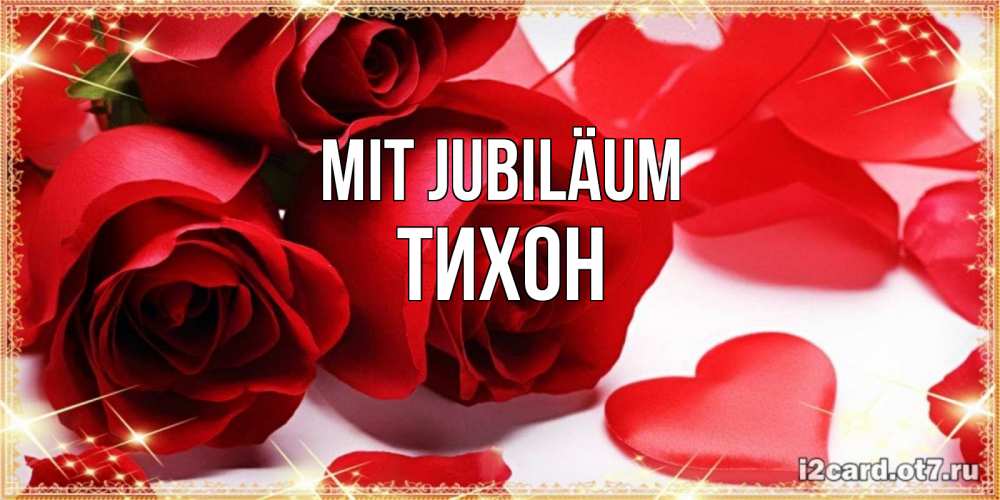 Открытка на каждый день с именем, Тихон Mit Jubiläum красные розы и красные сердечки Прикольная открытка с пожеланием онлайн скачать бесплатно 