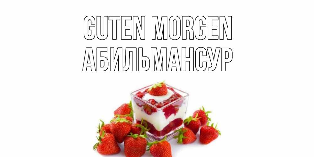 Открытка на каждый день с именем, Абильмансур Guten Morgen клубника, сливки Прикольная открытка с пожеланием онлайн скачать бесплатно 