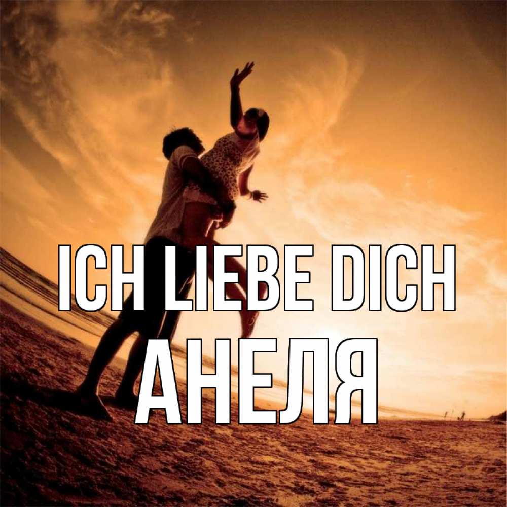 Открытка на каждый день с именем, Анеля Ich liebe dich парень держит девушку Прикольная открытка с пожеланием онлайн скачать бесплатно 