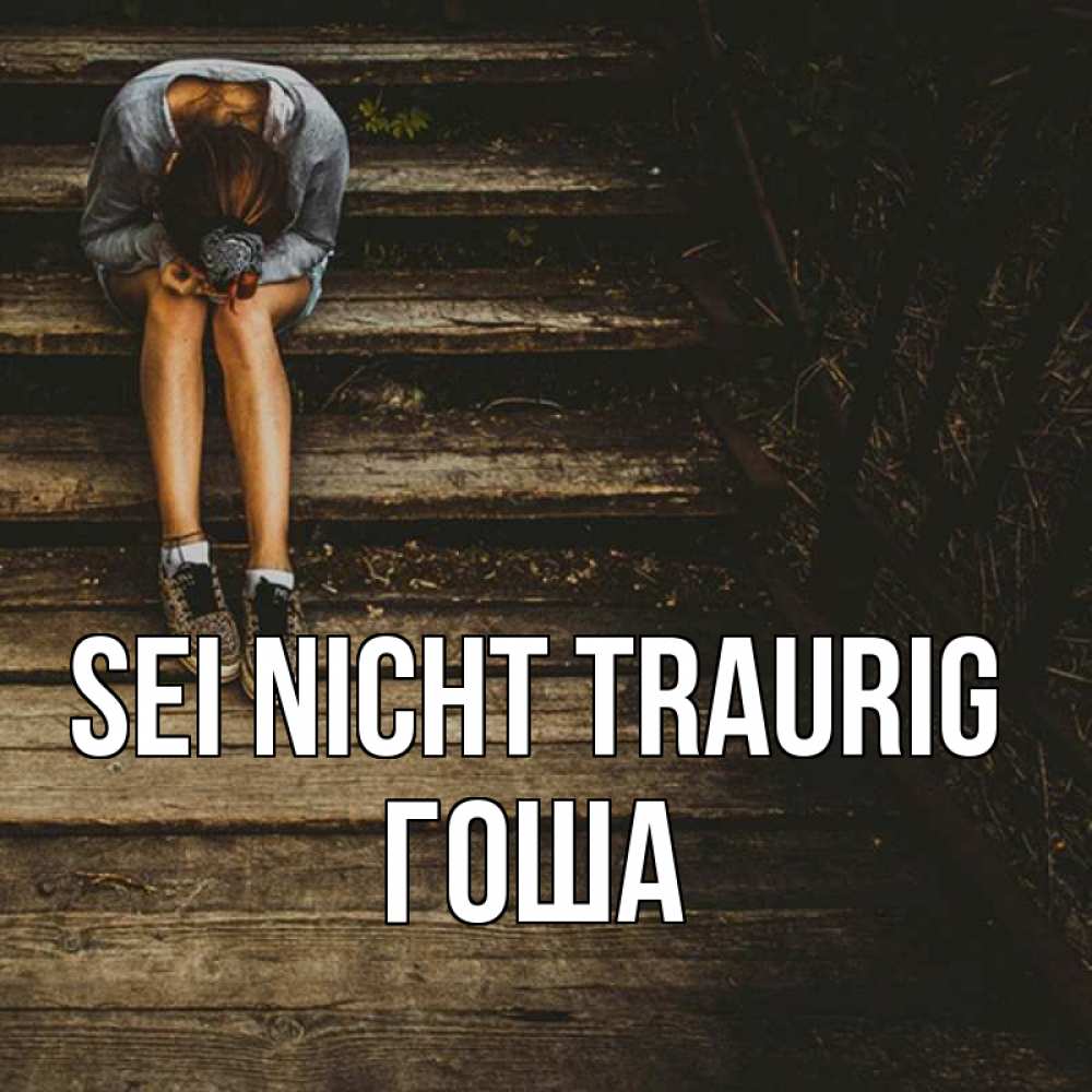 Открытка на каждый день с именем, Гоша Sei nicht traurig девушка сидит на деревянных ступеньках Прикольная открытка с пожеланием онлайн скачать бесплатно 