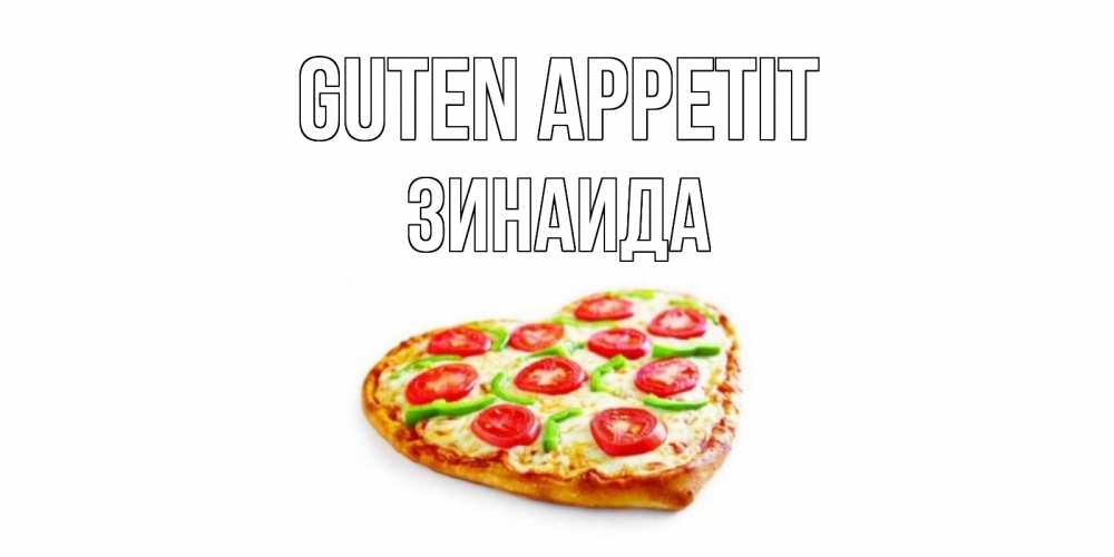 Открытка на каждый день с именем, Зинаида Guten Appetit пицца Прикольная открытка с пожеланием онлайн скачать бесплатно 