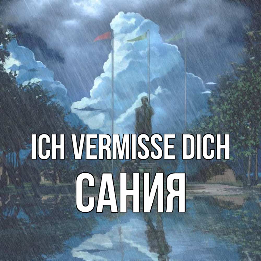 Открытка на каждый день с именем, Сания Ich vermisse dich печалька Прикольная открытка с пожеланием онлайн скачать бесплатно 