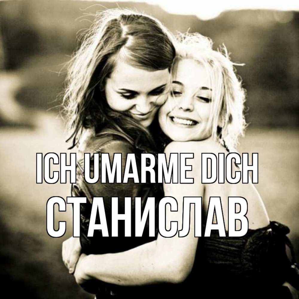 Открытка на каждый день с именем, Станислав Ich umarme dich девочки обнимаются Прикольная открытка с пожеланием онлайн скачать бесплатно 