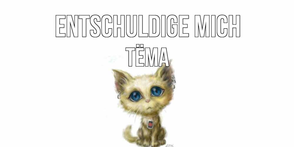 Открытка на каждый день с именем, Тёма Entschuldige mich прости меня открытка с котиком Прикольная открытка с пожеланием онлайн скачать бесплатно 