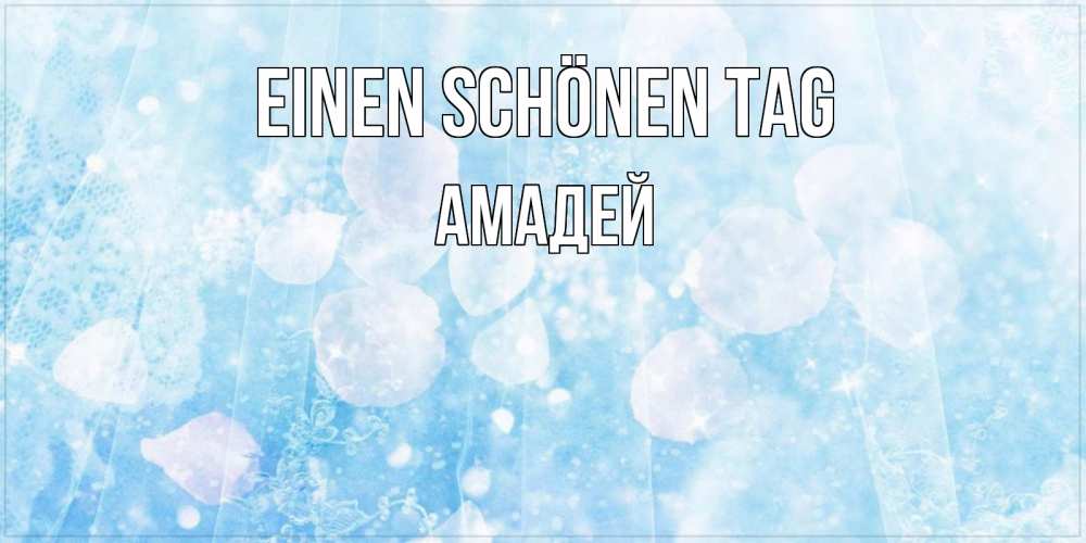 Открытка на каждый день с именем, Амадей Einen schönen Tag зимняя тема Прикольная открытка с пожеланием онлайн скачать бесплатно 