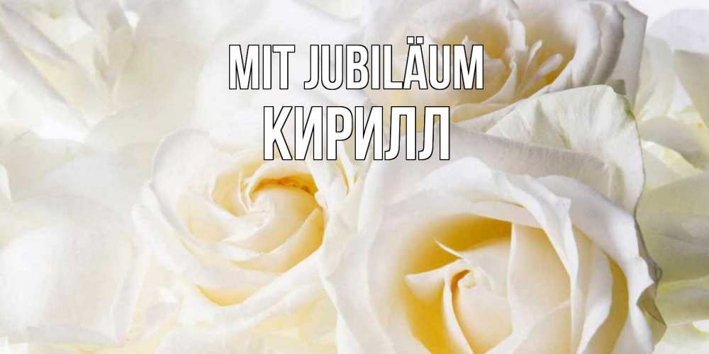 Открытка на каждый день с именем, Кирилл Mit Jubiläum открыточки на день рождения любимым Прикольная открытка с пожеланием онлайн скачать бесплатно 