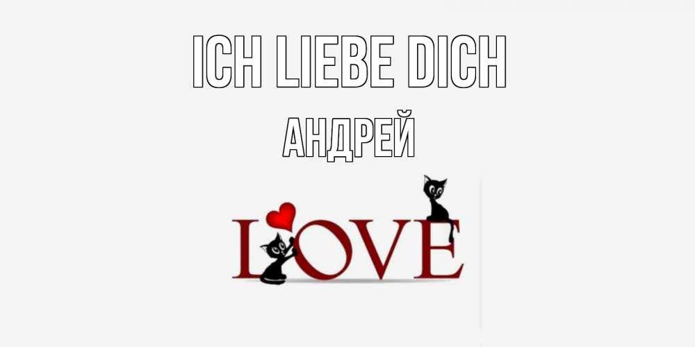 Открытка на каждый день с именем, Андрей Ich liebe dich любовь, коты Прикольная открытка с пожеланием онлайн скачать бесплатно 