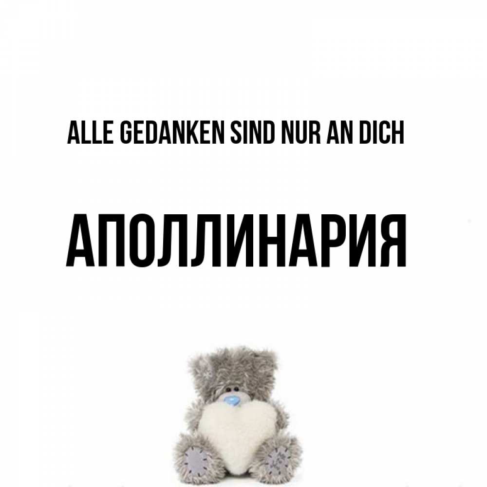 Открытка на каждый день с именем, Аполлинария Alle Gedanken sind nur an dich тедди с сердечком для любимой Прикольная открытка с пожеланием онлайн скачать бесплатно 
