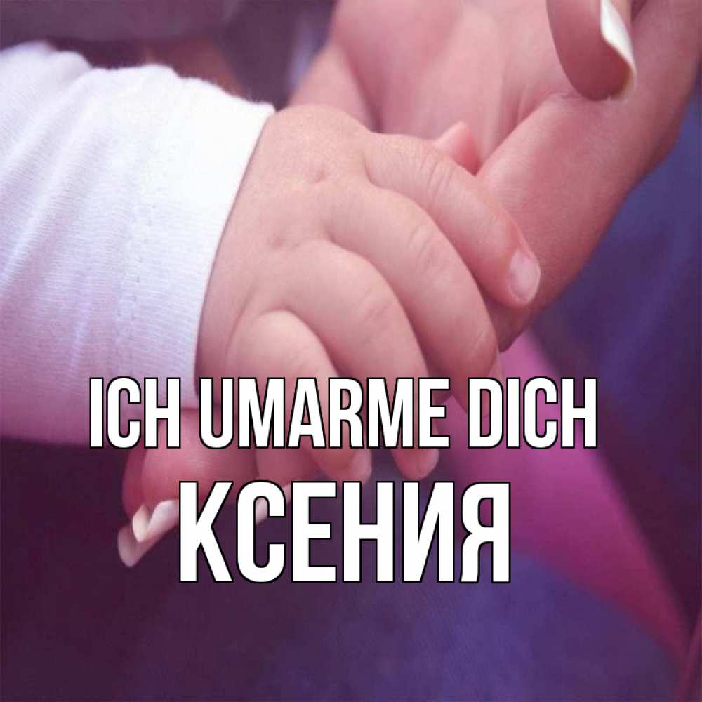 Открытка на каждый день с именем, Ксения Ich umarme dich мама с ребенком Прикольная открытка с пожеланием онлайн скачать бесплатно 