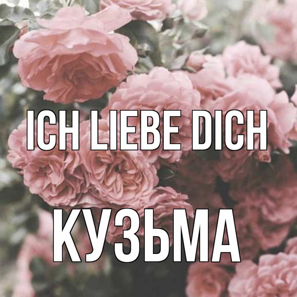 Открытка на каждый день с именем, Кузьма Ich liebe dich розы 3 Прикольная открытка с пожеланием онлайн скачать бесплатно 