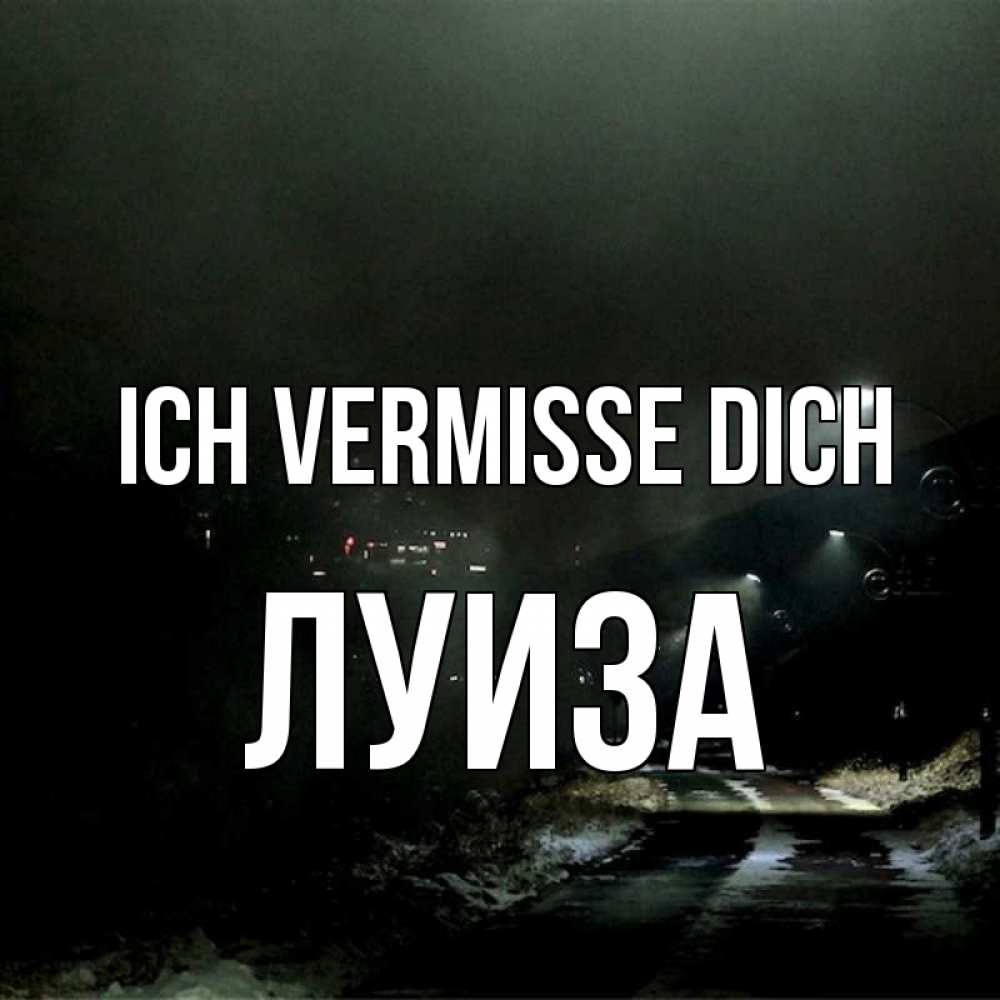 Открытка на каждый день с именем, Луиза Ich vermisse dich окраина города Прикольная открытка с пожеланием онлайн скачать бесплатно 