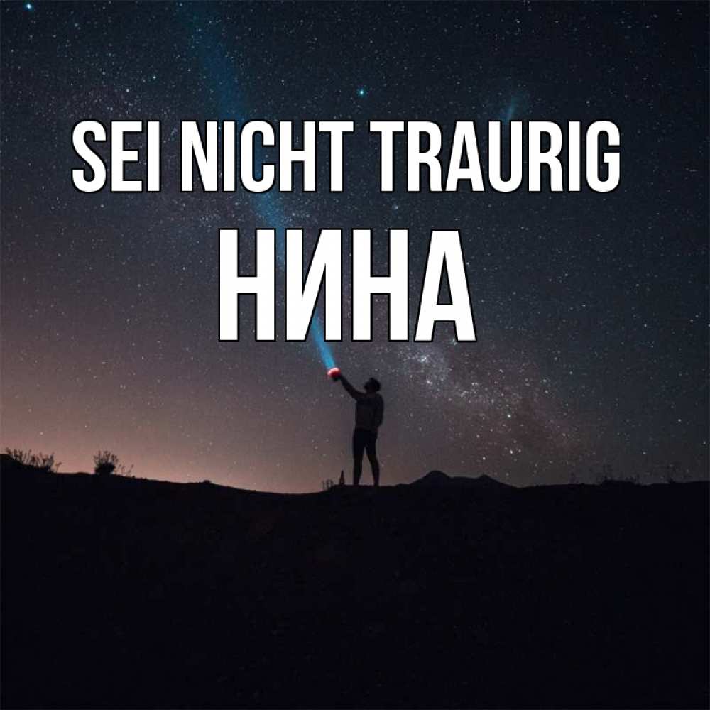Открытка на каждый день с именем, Нина Sei nicht traurig луч света и млечный путь Прикольная открытка с пожеланием онлайн скачать бесплатно 