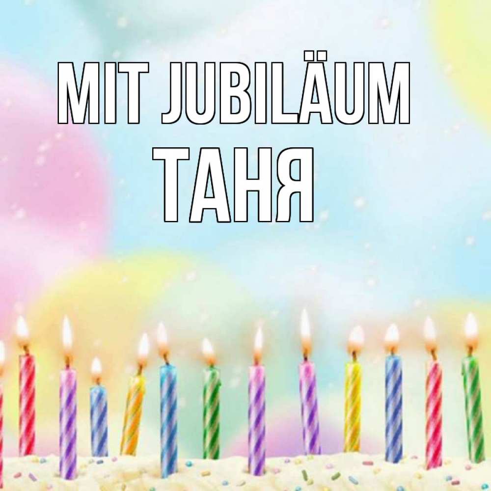 Открытка на каждый день с именем, Таня Mit Jubiläum разноцветное Прикольная открытка с пожеланием онлайн скачать бесплатно 