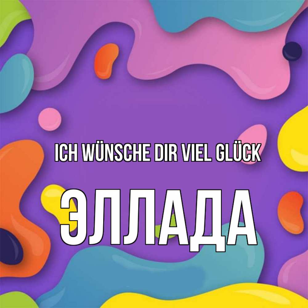 Открытка на каждый день с именем, Эллада Ich wünsche dir viel Glück абстрактное что то Прикольная открытка с пожеланием онлайн скачать бесплатно 