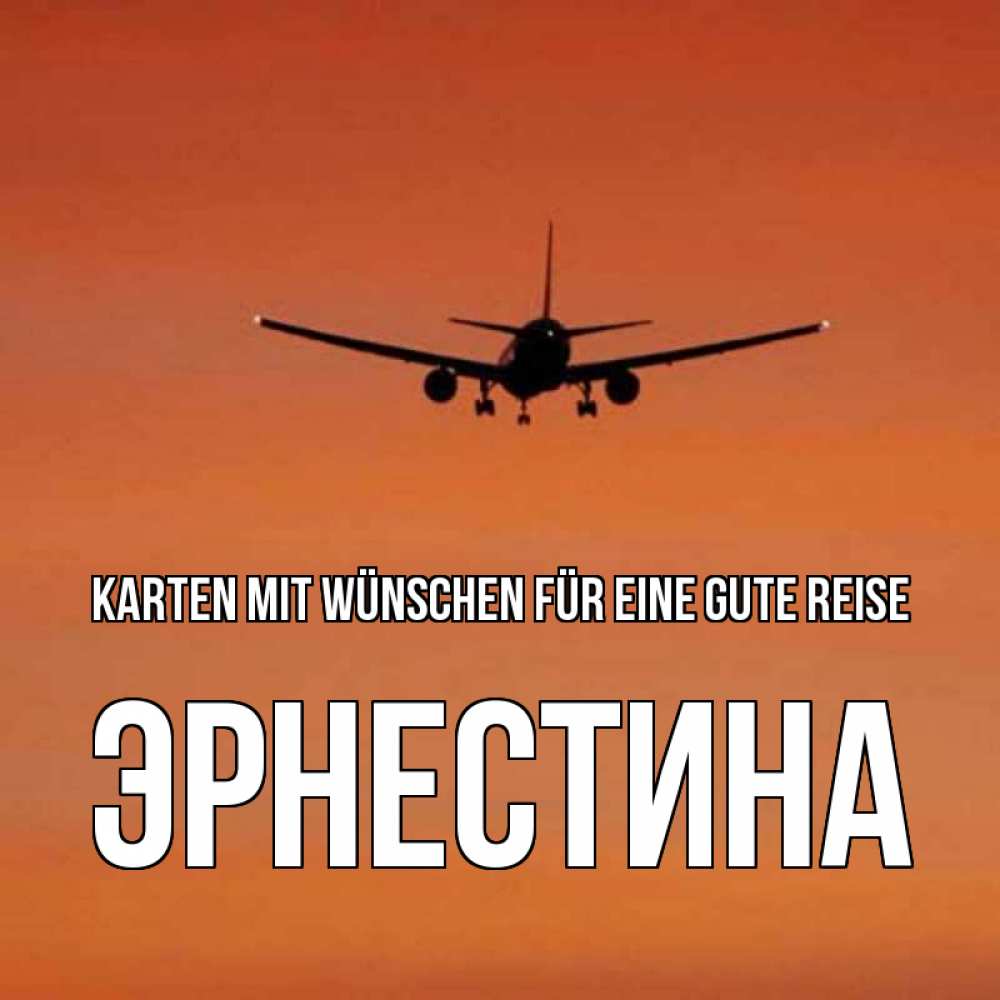 Открытка на каждый день с именем, Эрнестина Karten mit Wünschen für eine gute Reise силуэт самолета Прикольная открытка с пожеланием онлайн скачать бесплатно 