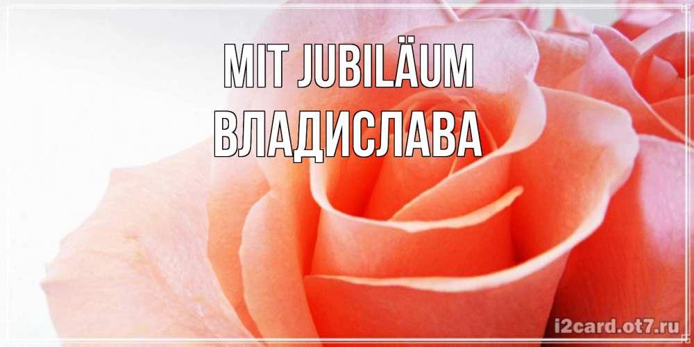 Открытка на каждый день с именем, Владислава Mit Jubiläum розы для поздравления с днем рождения Прикольная открытка с пожеланием онлайн скачать бесплатно 