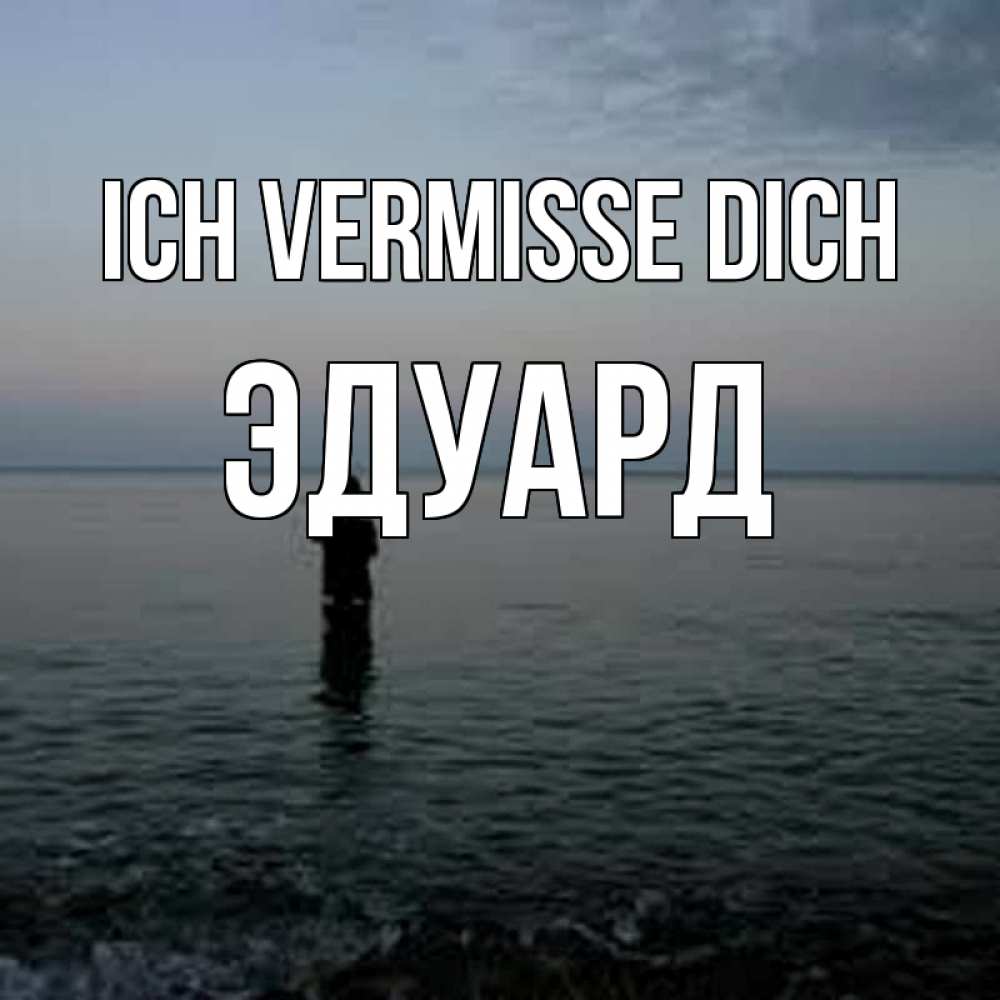 Открытка на каждый день с именем, Эдуард Ich vermisse dich скука Прикольная открытка с пожеланием онлайн скачать бесплатно 