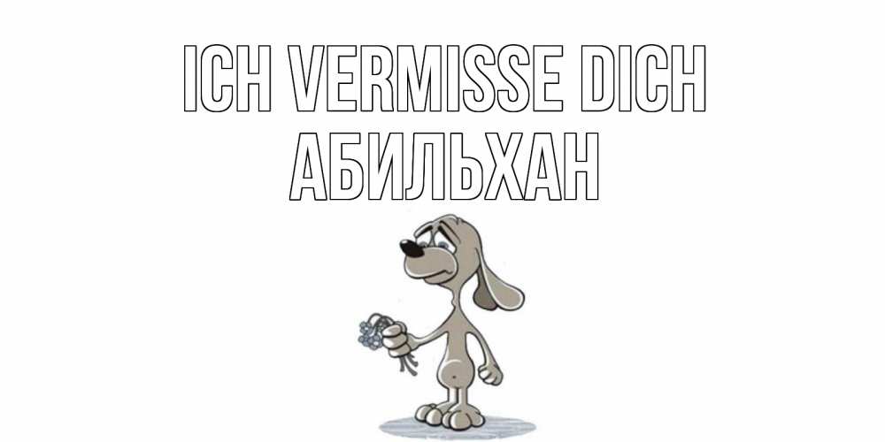 Открытка на каждый день с именем, Абильхан Ich vermisse dich я по тебе скучаю с песиком Прикольная открытка с пожеланием онлайн скачать бесплатно 