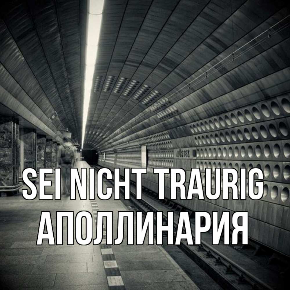 Открытка на каждый день с именем, Аполлинария Sei nicht traurig пустая станция метро Прикольная открытка с пожеланием онлайн скачать бесплатно 
