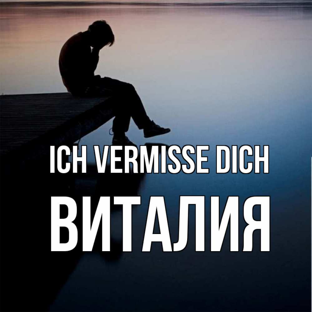 Открытка на каждый день с именем, Виталия Ich vermisse dich печаль Прикольная открытка с пожеланием онлайн скачать бесплатно 