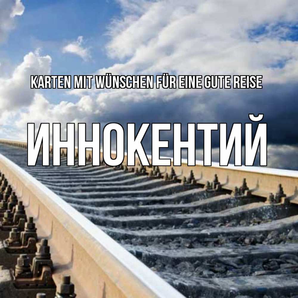 Открытка на каждый день с именем, Иннокентий Karten mit Wünschen für eine gute Reise железнодорожные пути на фоне неба Прикольная открытка с пожеланием онлайн скачать бесплатно 