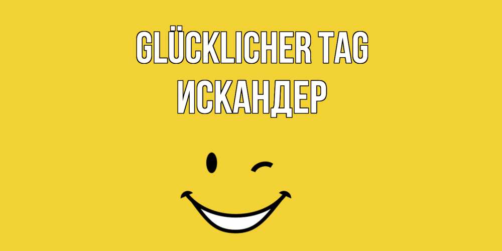 Открытка на каждый день с именем, Искандер Glücklicher Tag позитивного дня Прикольная открытка с пожеланием онлайн скачать бесплатно 