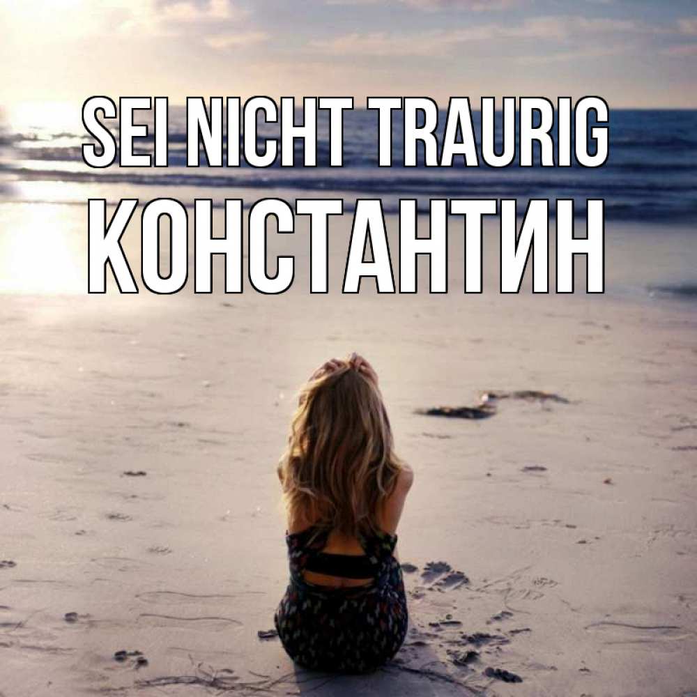Открытка на каждый день с именем, Константин Sei nicht traurig песочек Прикольная открытка с пожеланием онлайн скачать бесплатно 