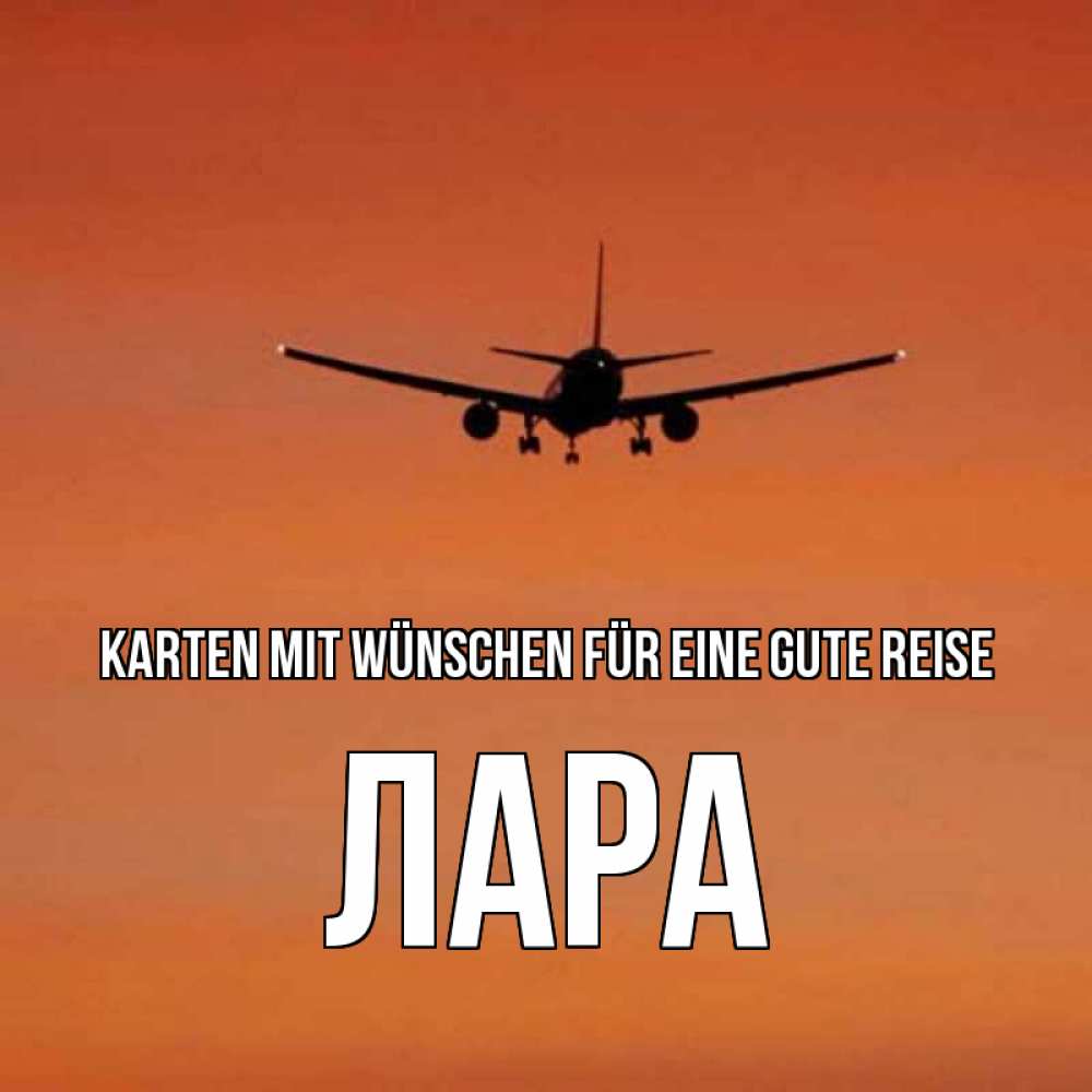 Открытка на каждый день с именем, Лара Karten mit Wünschen für eine gute Reise силуэт самолета Прикольная открытка с пожеланием онлайн скачать бесплатно 