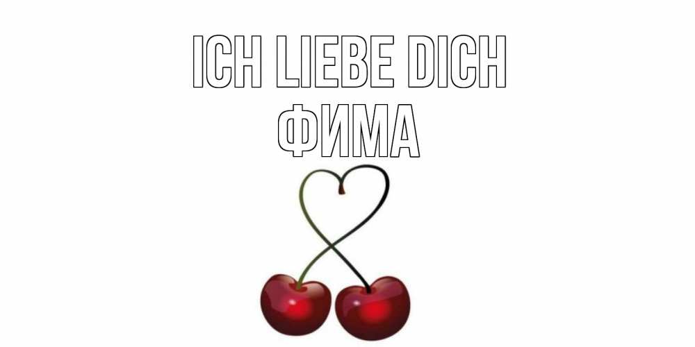Открытка на каждый день с именем, Фима Ich liebe dich вишня Прикольная открытка с пожеланием онлайн скачать бесплатно 