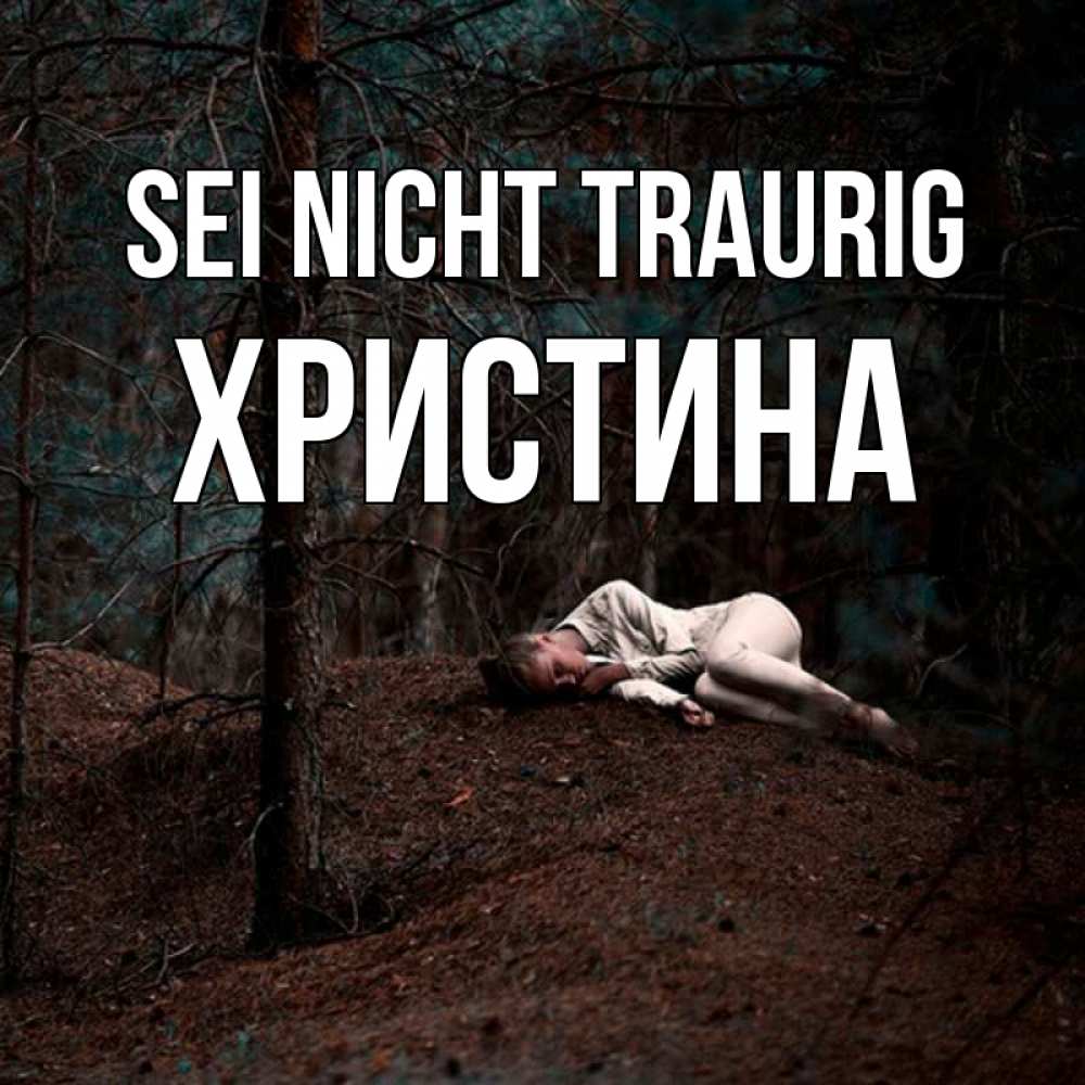 Открытка на каждый день с именем, Христина Sei nicht traurig лес Прикольная открытка с пожеланием онлайн скачать бесплатно 