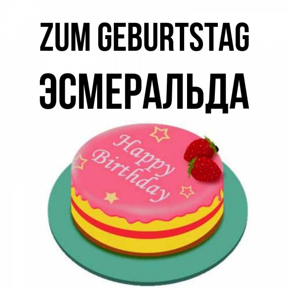 Открытка на каждый день с именем, Эсмеральда Zum Geburtstag торт, клубника, днюха Прикольная открытка с пожеланием онлайн скачать бесплатно 