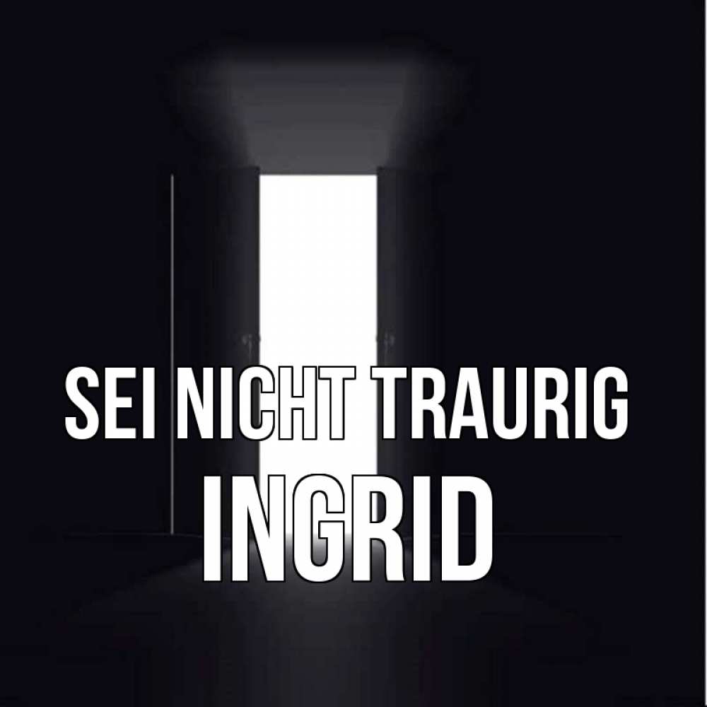 Открытка на каждый день с именем, Ingrid Sei nicht traurig открытая дверь Прикольная открытка с пожеланием онлайн скачать бесплатно 