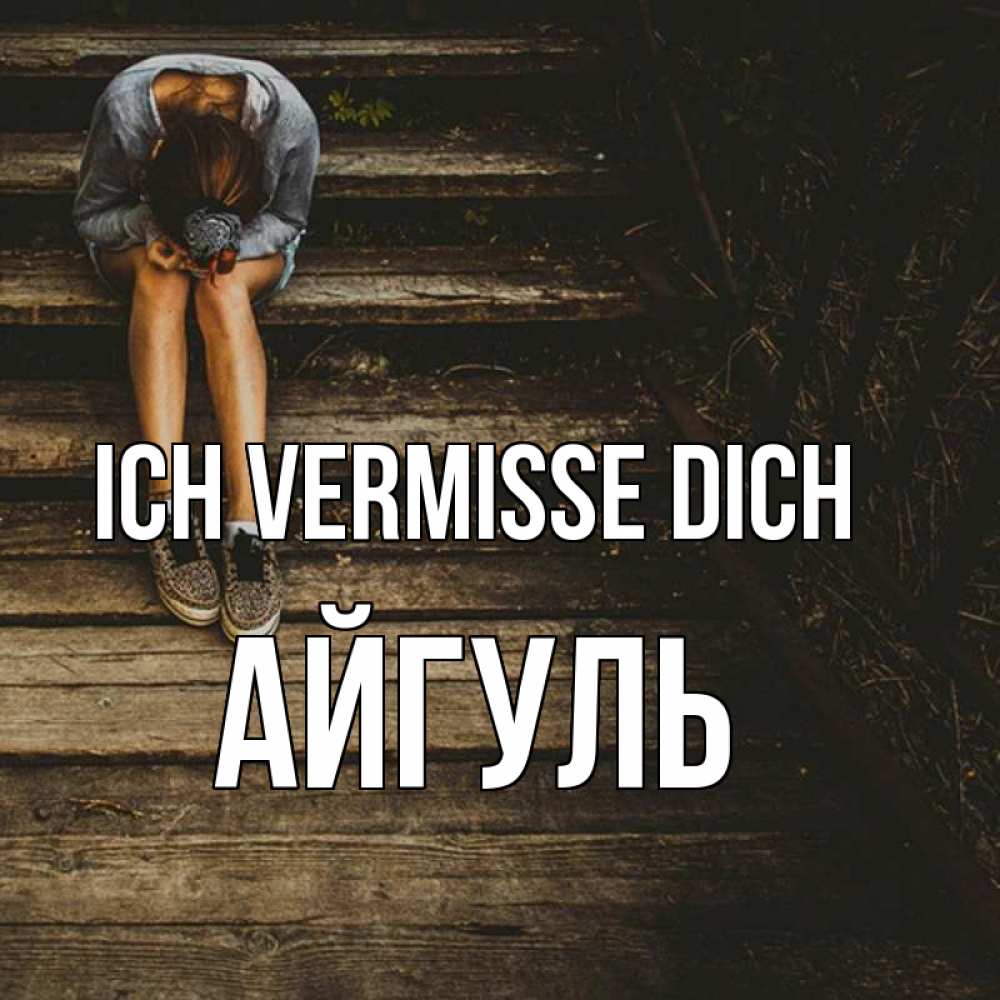 Открытка на каждый день с именем, Айгуль Ich vermisse dich грущу Прикольная открытка с пожеланием онлайн скачать бесплатно 