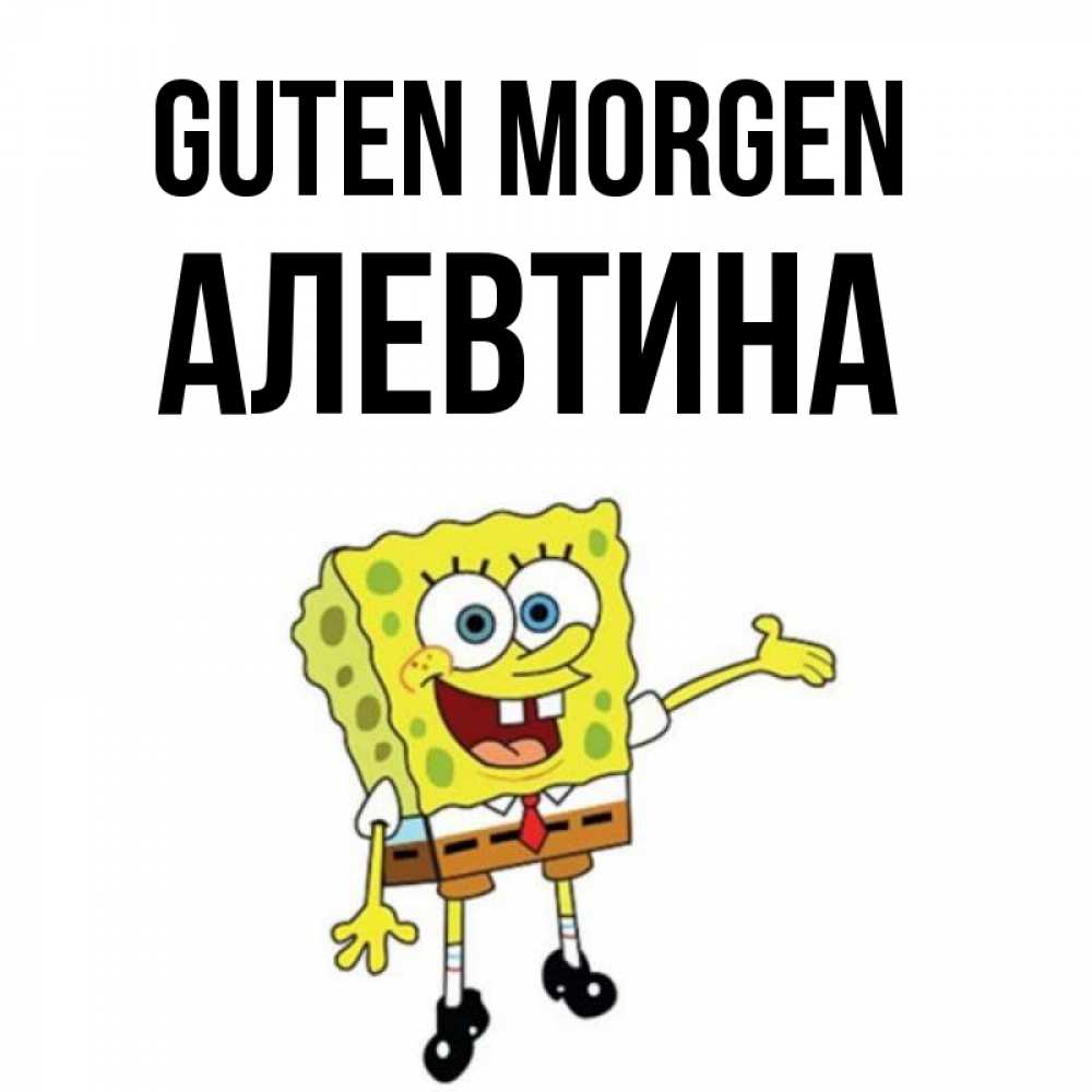 Открытка на каждый день с именем, Алевтина Guten Morgen губка боб улыбается Прикольная открытка с пожеланием онлайн скачать бесплатно 