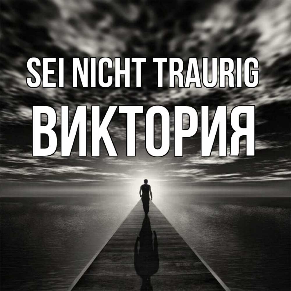 Открытка на каждый день с именем, Виктория Sei nicht traurig человек Прикольная открытка с пожеланием онлайн скачать бесплатно 