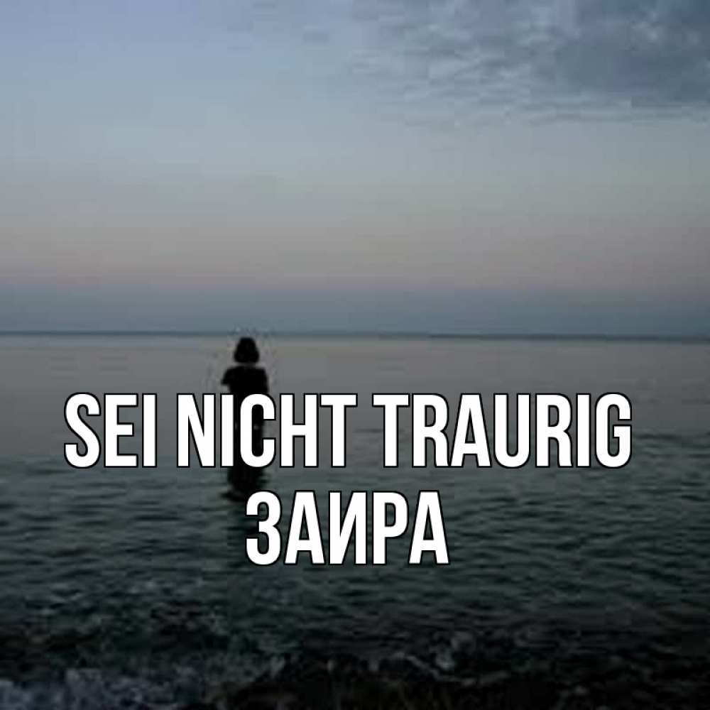Открытка на каждый день с именем, Заира Sei nicht traurig девушка Прикольная открытка с пожеланием онлайн скачать бесплатно 