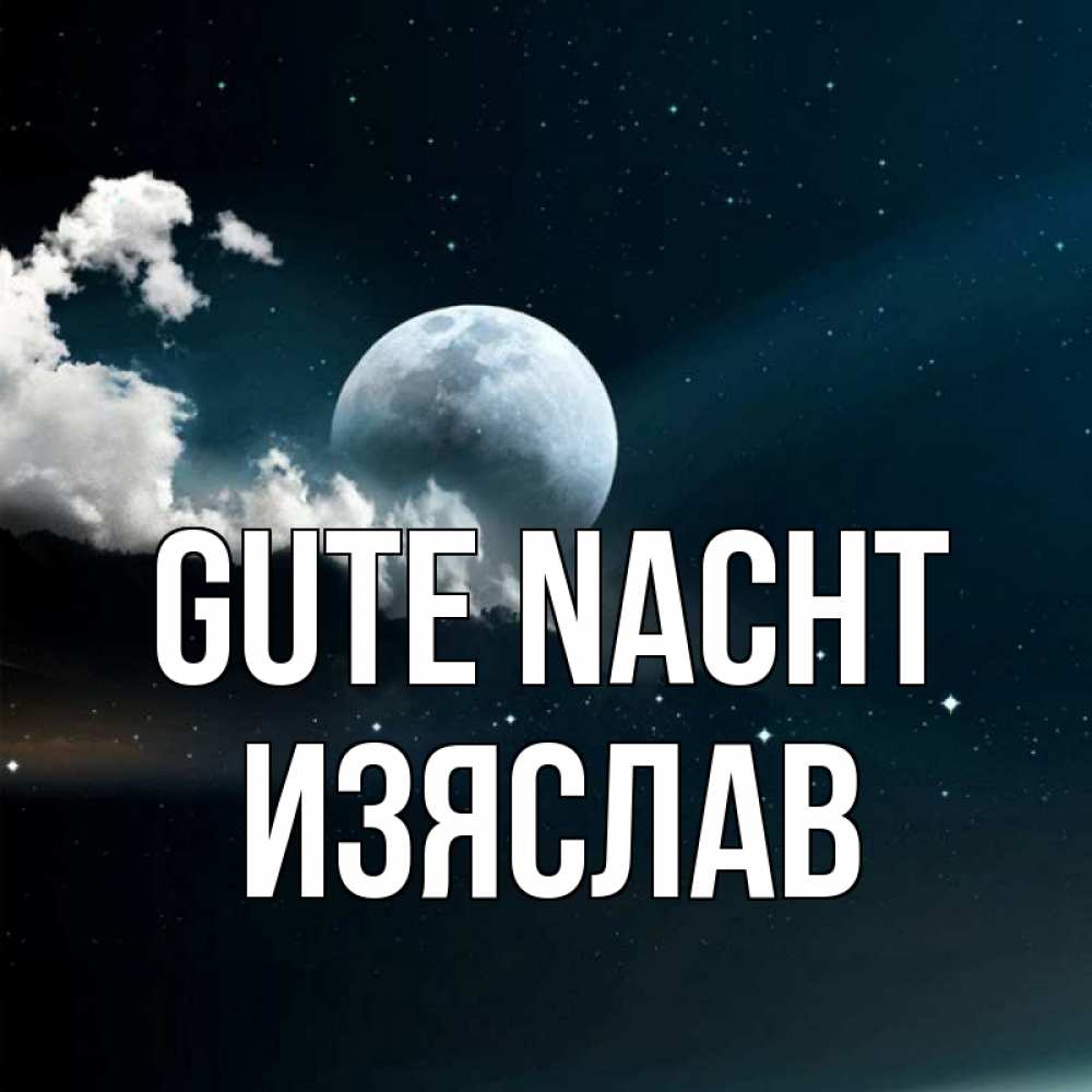 Открытка на каждый день с именем, Изяслав Gute Nacht облака в лунном свете Прикольная открытка с пожеланием онлайн скачать бесплатно 
