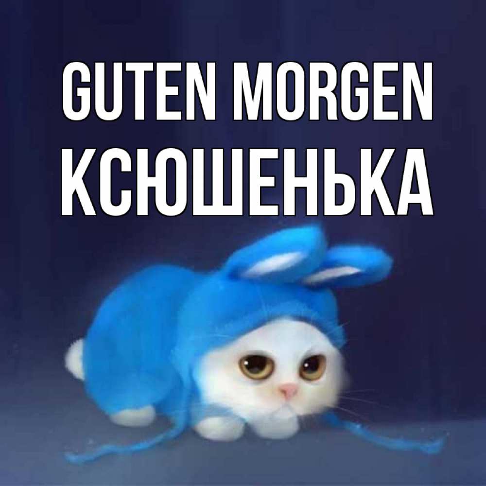 Открытка на каждый день с именем, Ксюшенька Guten Morgen открытки красивые скачать бесплатно Прикольная открытка с пожеланием онлайн скачать бесплатно 