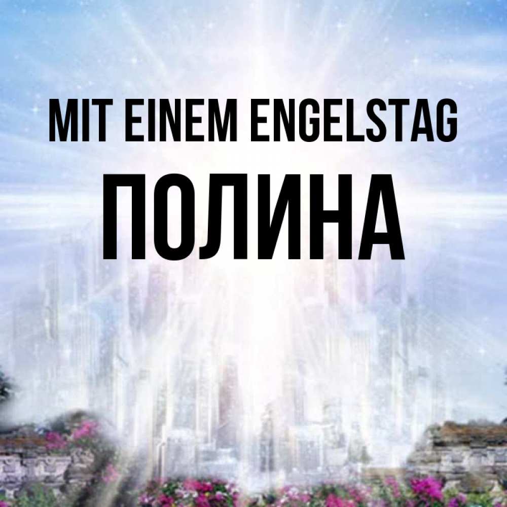 Открытка на каждый день с именем, Полина Mit einem Engelstag небесный свет Прикольная открытка с пожеланием онлайн скачать бесплатно 