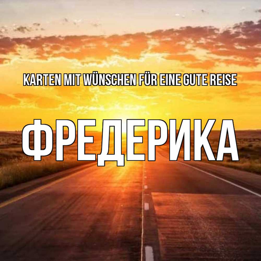 Открытка на каждый день с именем, Фредерика Karten mit Wünschen für eine gute Reise солнечный свет, закат Прикольная открытка с пожеланием онлайн скачать бесплатно 