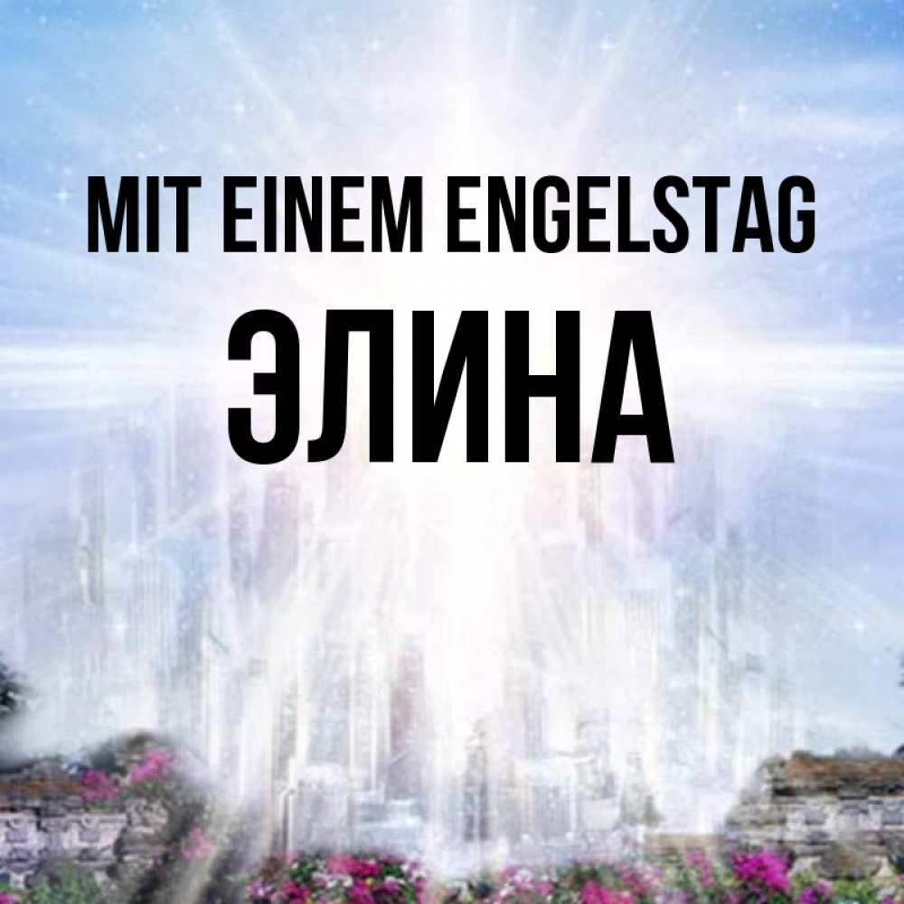 Открытка на каждый день с именем, Элина Mit einem Engelstag небесный свет Прикольная открытка с пожеланием онлайн скачать бесплатно 