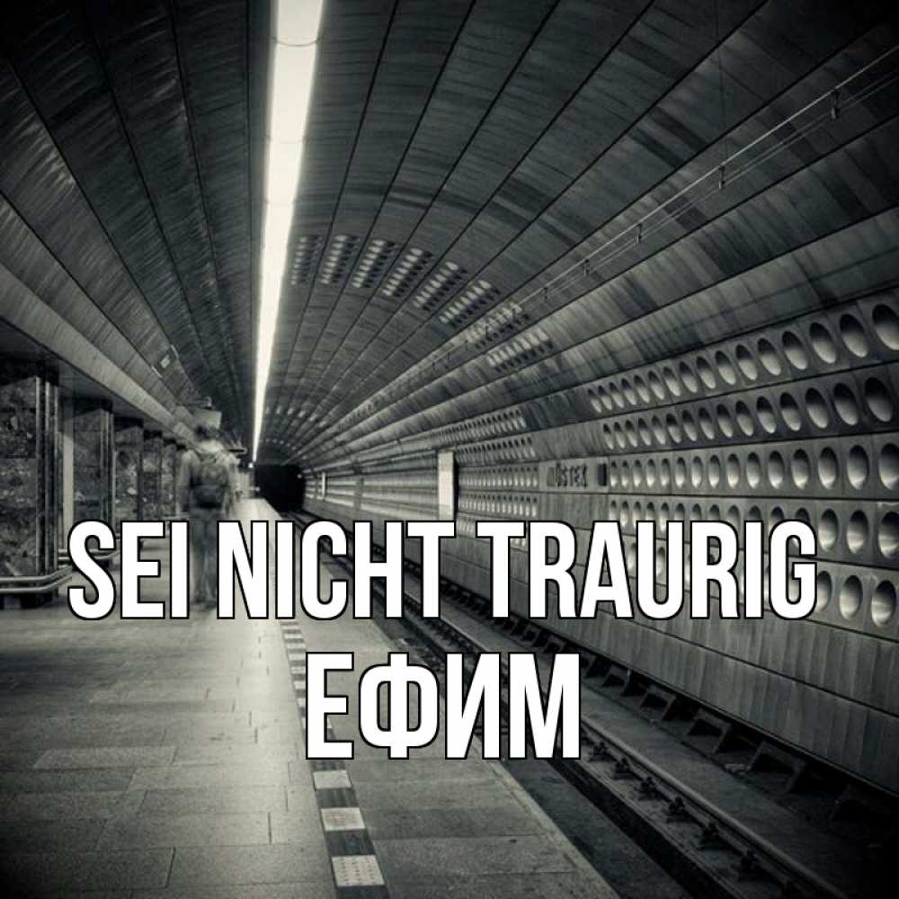 Открытка на каждый день с именем, Ефим Sei nicht traurig пустая станция метро Прикольная открытка с пожеланием онлайн скачать бесплатно 