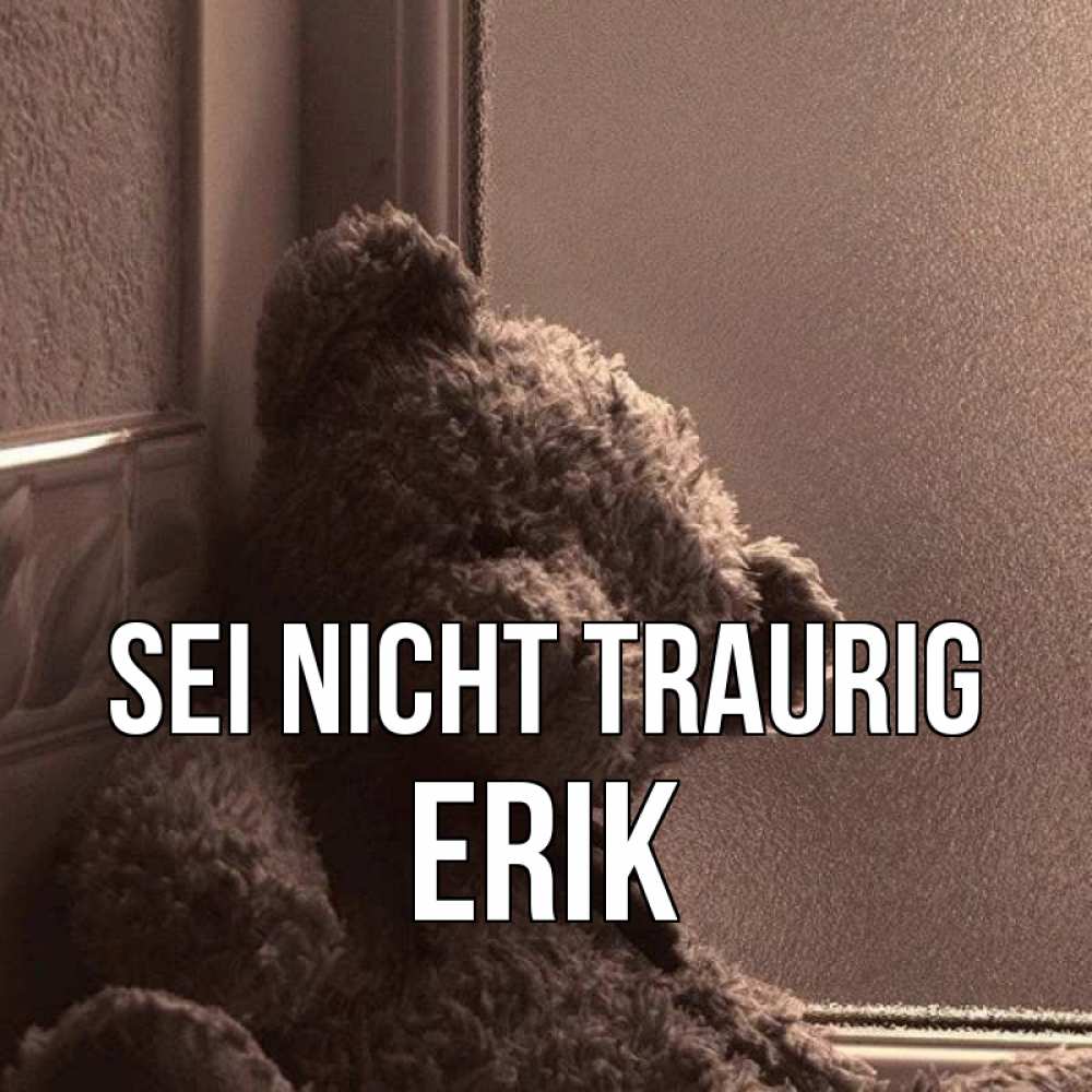 Открытка на каждый день с именем, Erik Sei nicht traurig стекол рефленое Прикольная открытка с пожеланием онлайн скачать бесплатно 