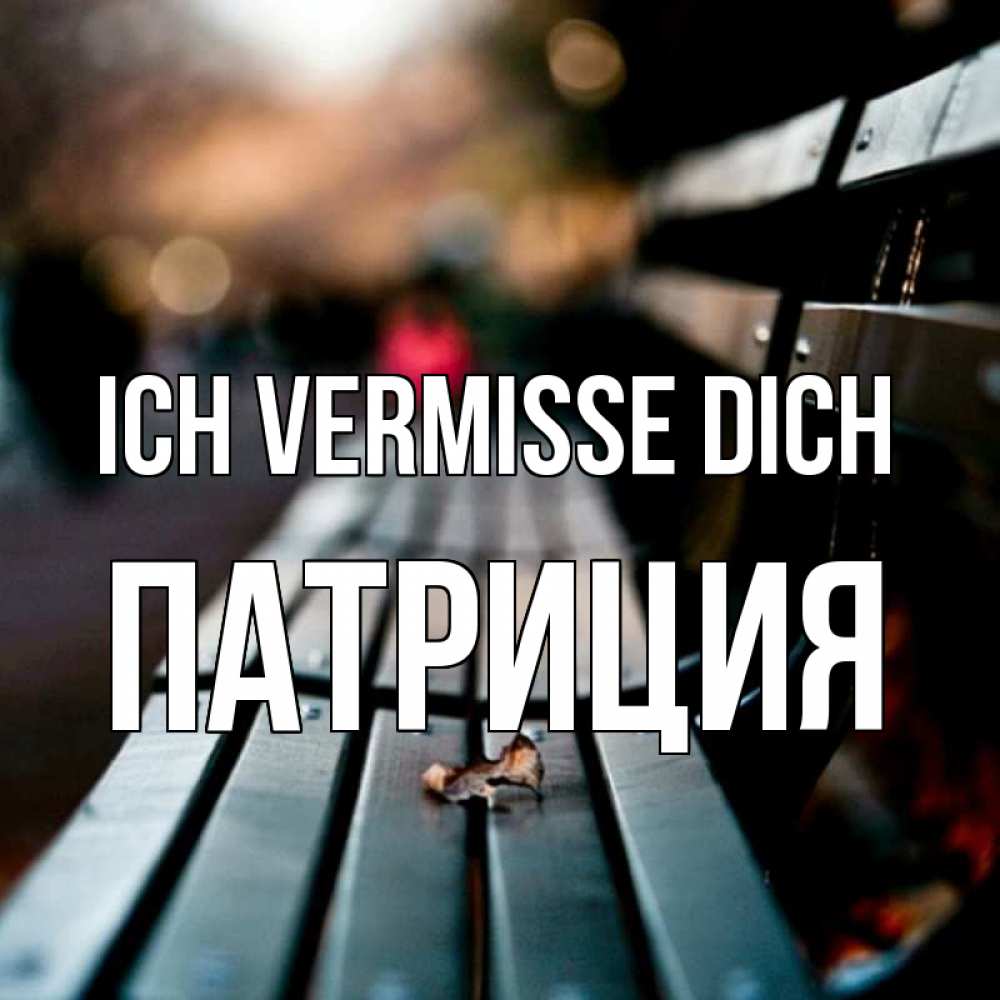 Открытка на каждый день с именем, Патриция Ich vermisse dich приходи скорее Прикольная открытка с пожеланием онлайн скачать бесплатно 