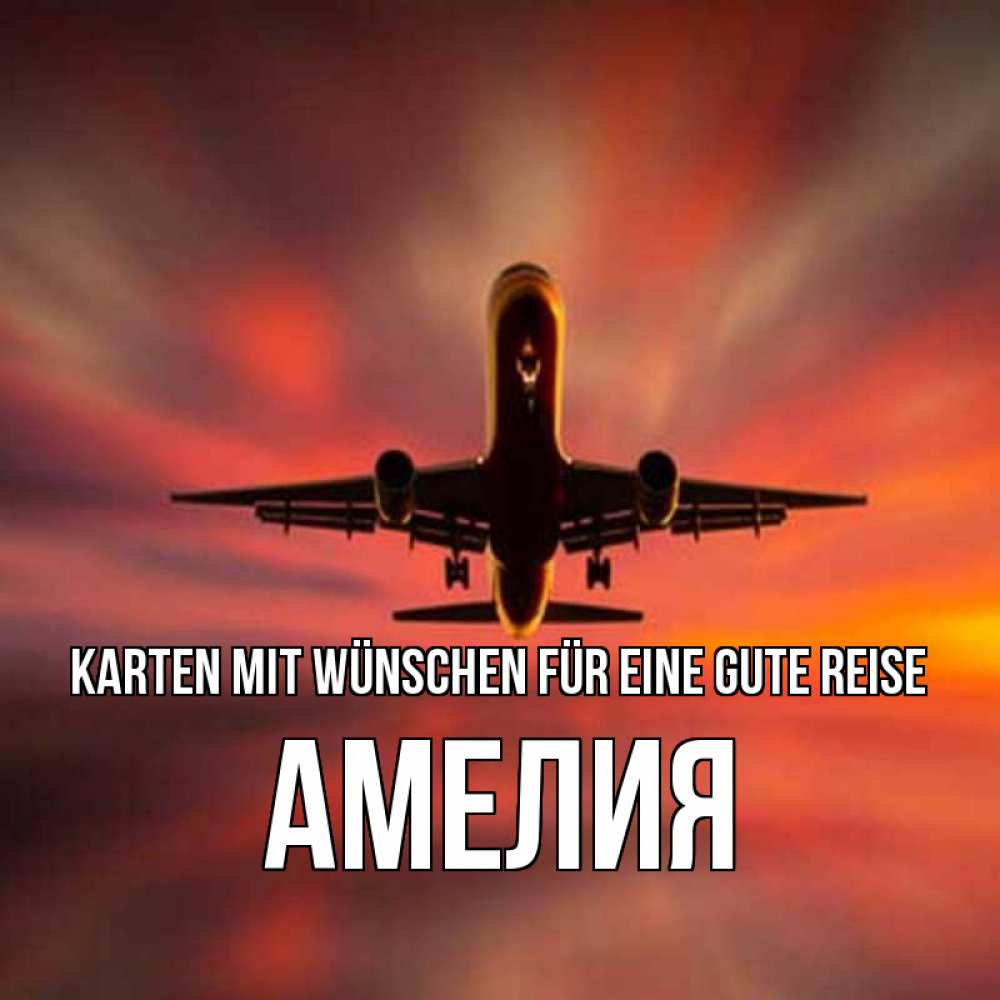 Открытка на каждый день с именем, Амелия Karten mit Wünschen für eine gute Reise самолет набирает высоту Прикольная открытка с пожеланием онлайн скачать бесплатно 