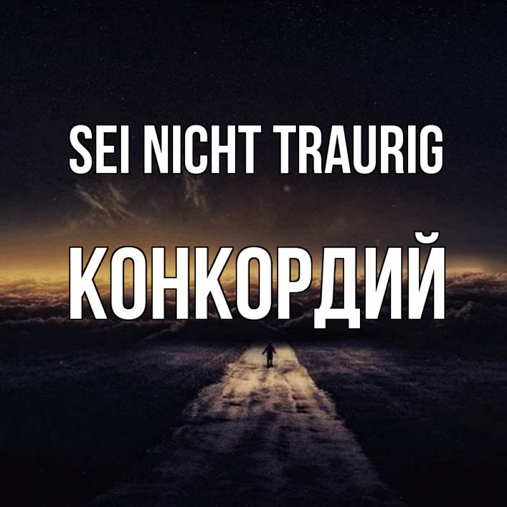 Открытка на каждый день с именем, Конкордий Sei nicht traurig дорога в никуда Прикольная открытка с пожеланием онлайн скачать бесплатно 