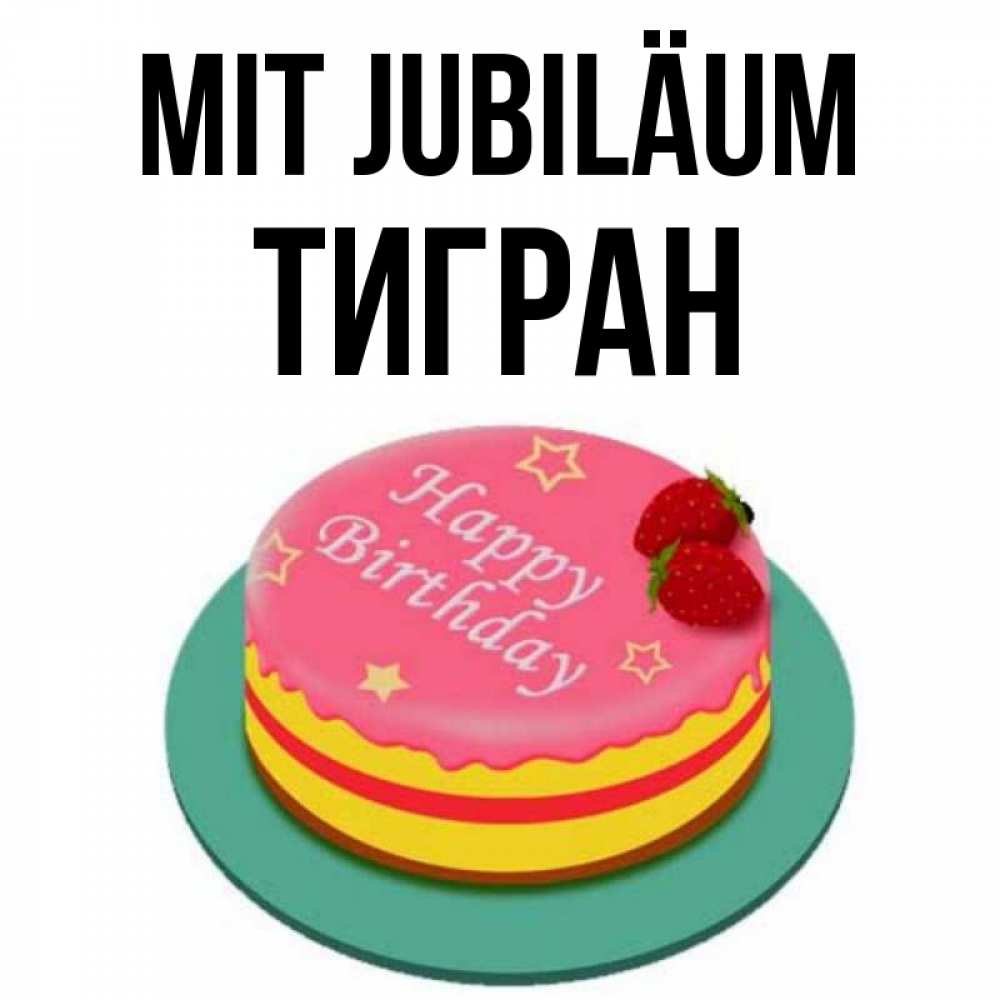 Открытка на каждый день с именем, Тигран Mit Jubiläum торт, клубника, днюха Прикольная открытка с пожеланием онлайн скачать бесплатно 