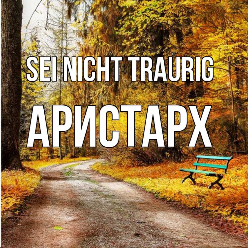 Открытка на каждый день с именем, Аристарх Sei nicht traurig зеленая лавочка Прикольная открытка с пожеланием онлайн скачать бесплатно 