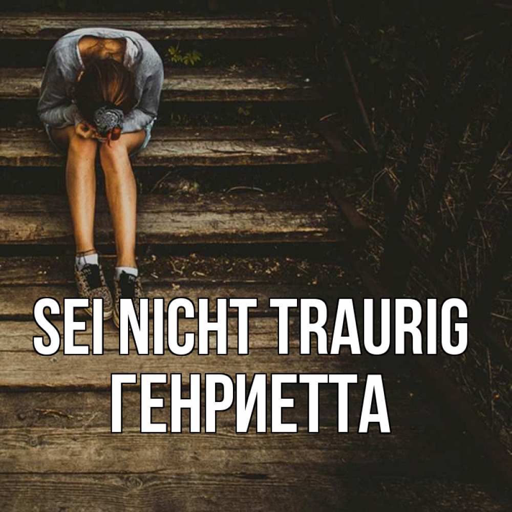 Открытка на каждый день с именем, Генриетта Sei nicht traurig девушка сидит на деревянных ступеньках Прикольная открытка с пожеланием онлайн скачать бесплатно 
